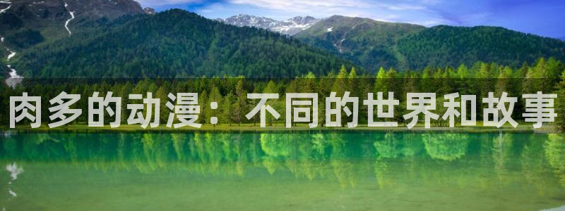 天天动漫在线：肉多的动漫：不同的世界和故事
